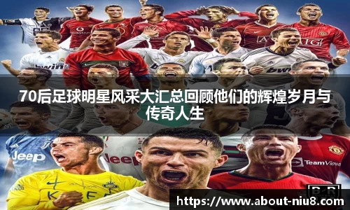 70后足球明星风采大汇总回顾他们的辉煌岁月与传奇人生
