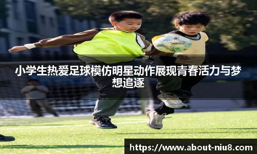 小学生热爱足球模仿明星动作展现青春活力与梦想追逐