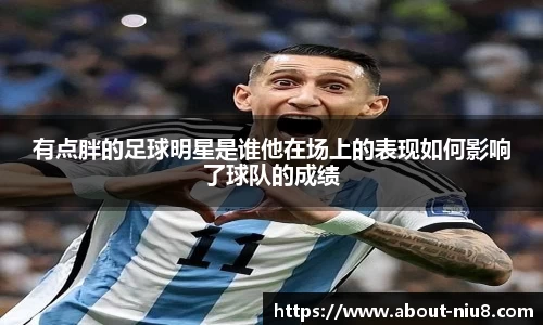 有点胖的足球明星是谁他在场上的表现如何影响了球队的成绩