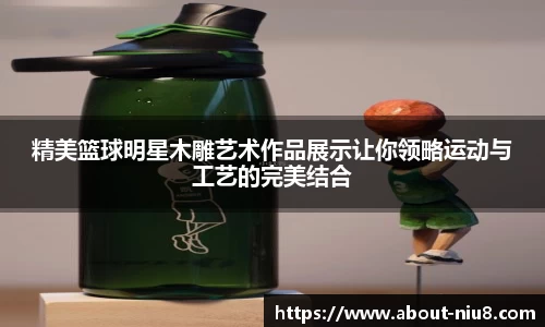 精美篮球明星木雕艺术作品展示让你领略运动与工艺的完美结合